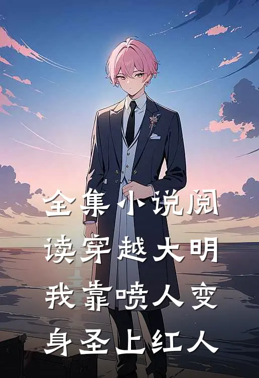 全集小说阅读穿越大明，我靠喷人变身圣上红人