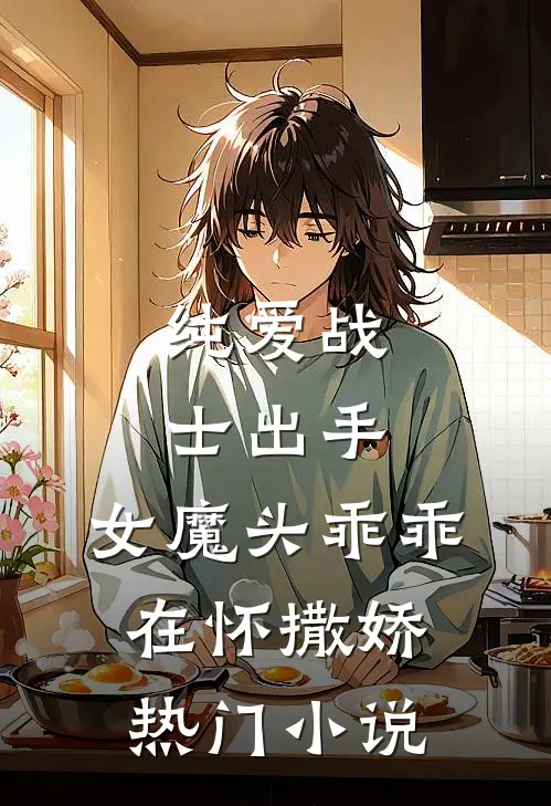 纯爱战士出手：女魔头乖乖在怀撒娇热门小说