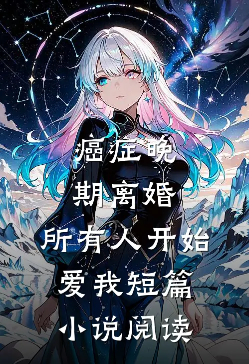 癌症晚期离婚，所有人开始爱我短篇小说阅读