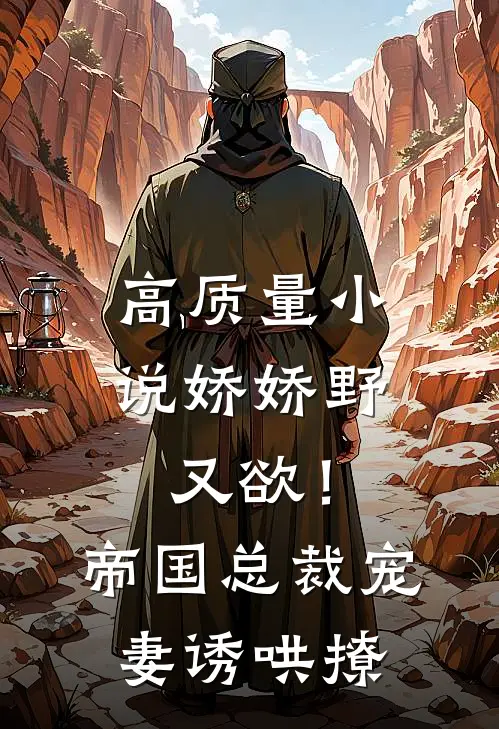 高质量小说娇娇野又欲！帝国总裁宠妻诱哄撩