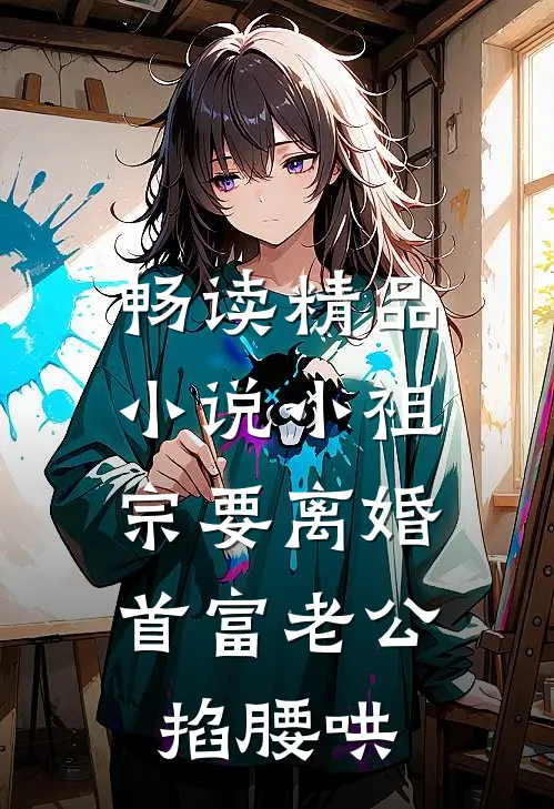 畅读精品小说小祖宗要离婚，首富老公掐腰哄