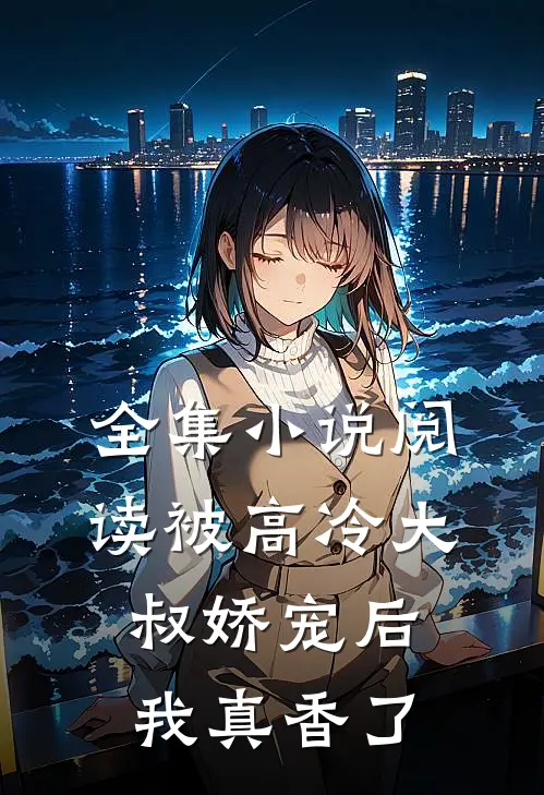 全集小说阅读被高冷大叔娇宠后，我真香了