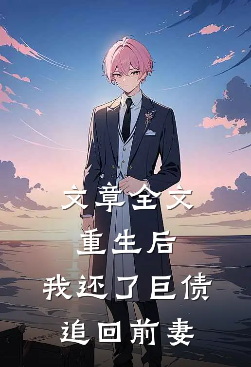 文章全文重生后，我还了巨债追回前妻
