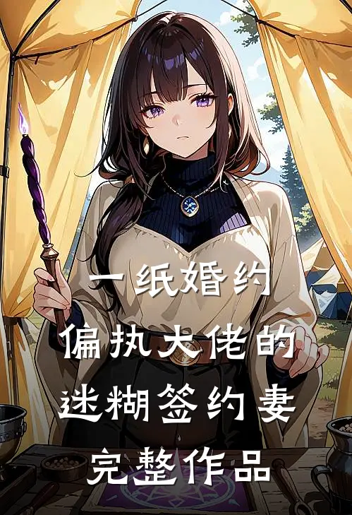 一纸婚约：偏执大佬的迷糊签约妻完整作品