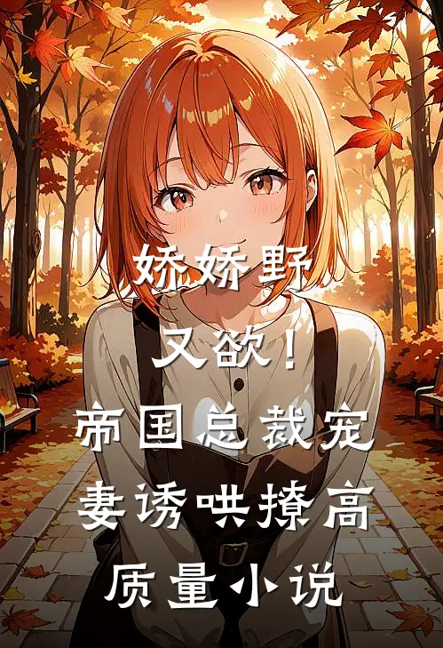 娇娇野又欲！帝国总裁宠妻诱哄撩高质量小说