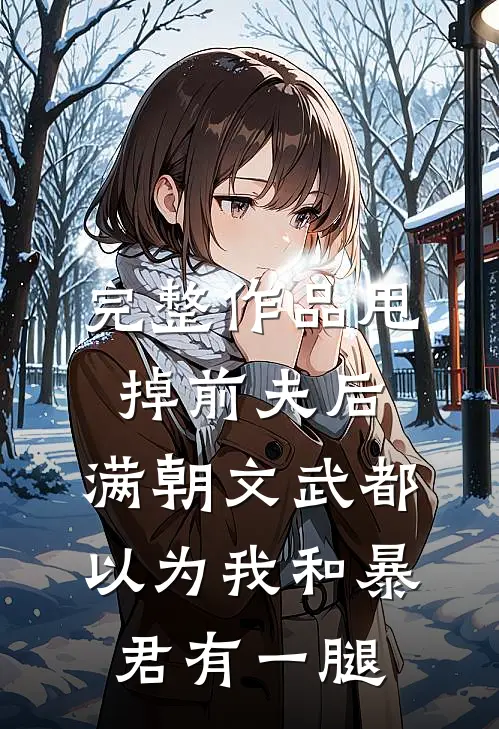 完整作品甩掉前夫后，满朝文武都以为我和暴君有一腿