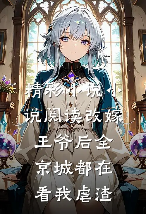 精彩小说小说阅读改嫁王爷后全京城都在看我虐渣