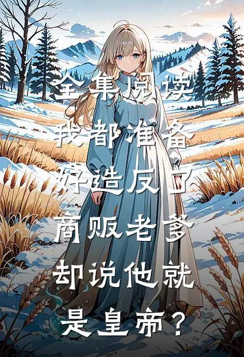 全集阅读我都准备好造反了，商贩老爹却说他就是皇帝？