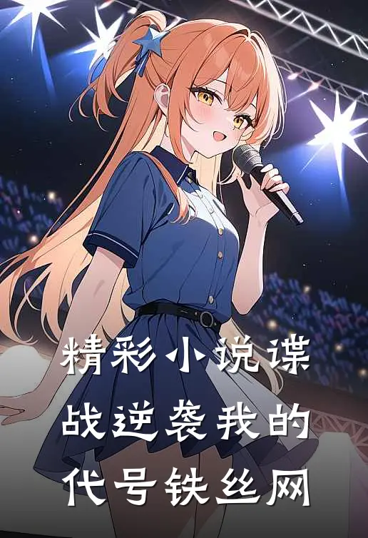 精彩小说谍战逆袭我的代号铁丝网