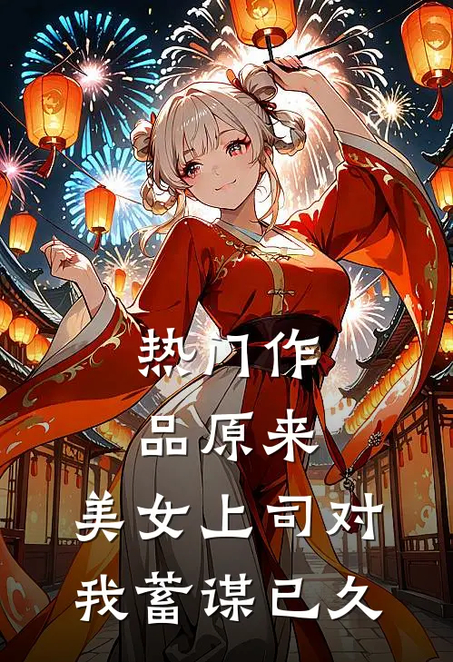 热门作品原来，美女上司对我蓄谋已久