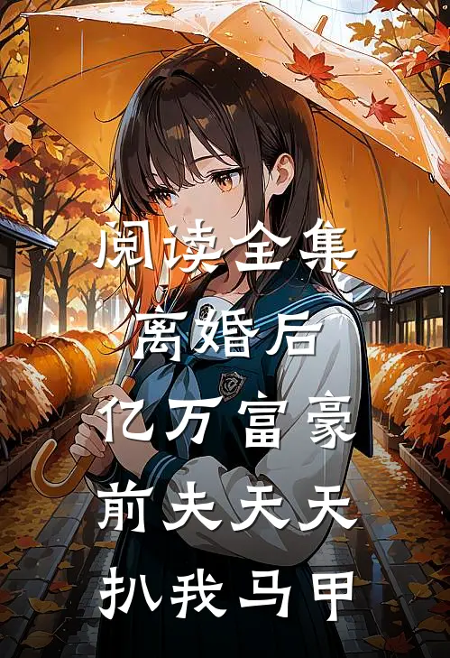 阅读全集离婚后，亿万富豪前夫天天扒我马甲