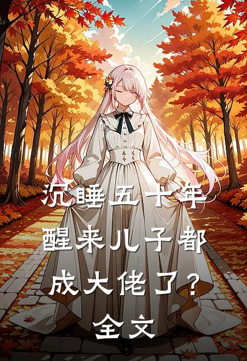 沉睡五十年，醒来儿子都成大佬了？全文