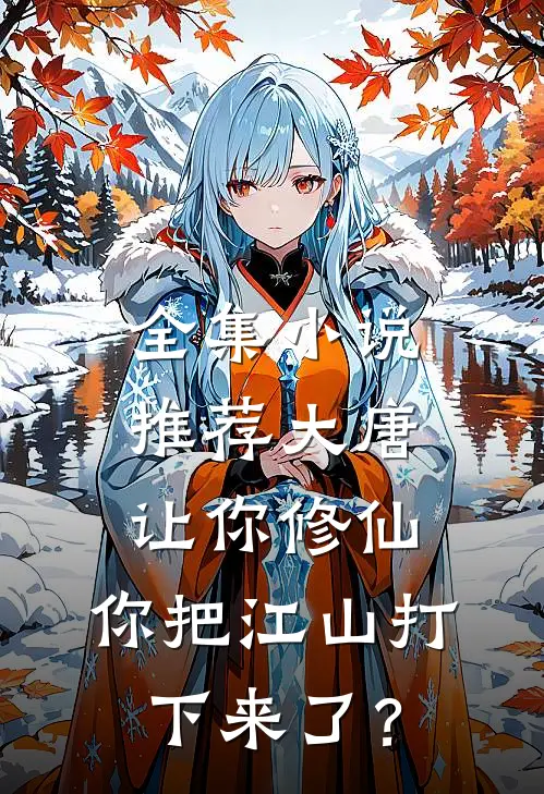 全集小说推荐大唐：让你修仙，你把江山打下来了？