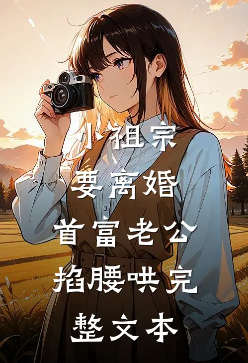 小祖宗要离婚，首富老公掐腰哄完整文本