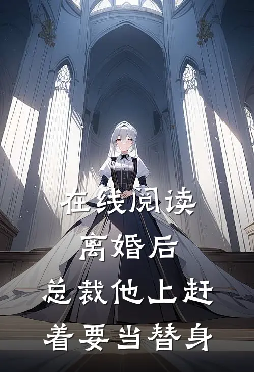 在线阅读离婚后，总裁他上赶着要当替身
