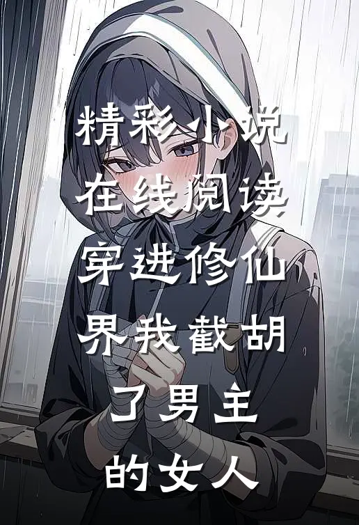 精彩小说在线阅读穿进修仙界我截胡了男主的女人