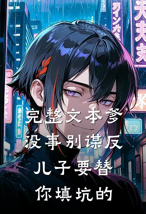 完整文本爹，没事别谋反，儿子要替你填坑的