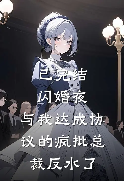 已完结闪婚夜，与我达成协议的疯批总裁反水了