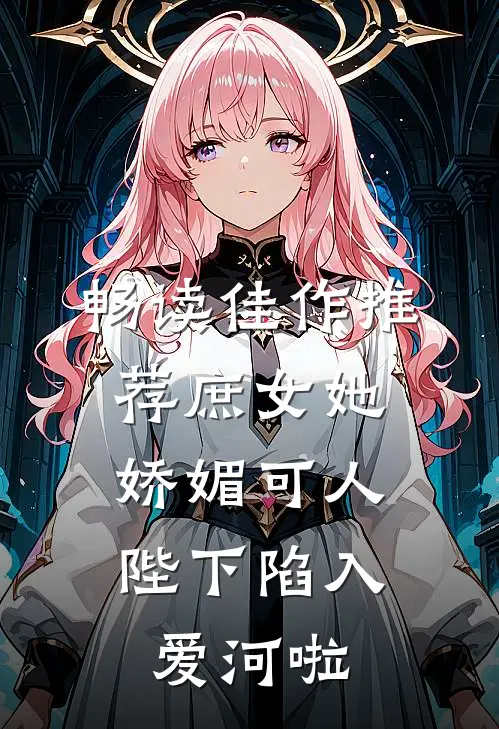 畅读佳作推荐庶女她娇媚可人，陛下陷入爱河啦