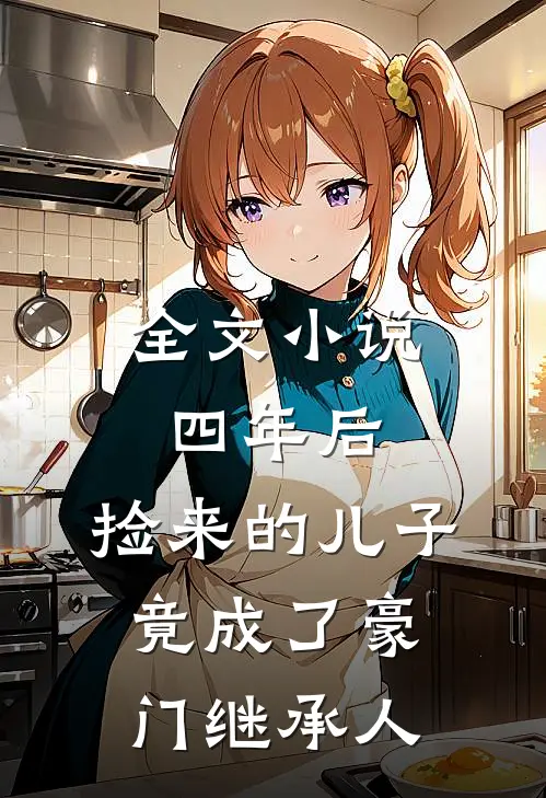 全文小说四年后，捡来的儿子竟成了豪门继承人