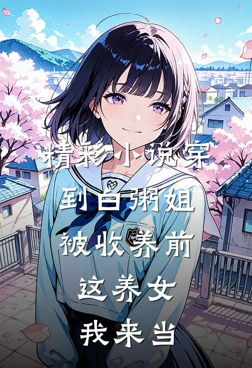 精彩小说穿到白粥姐被收养前，这养女我来当
