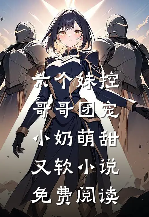 六个妹控哥哥团宠小奶萌甜又软小说免费阅读