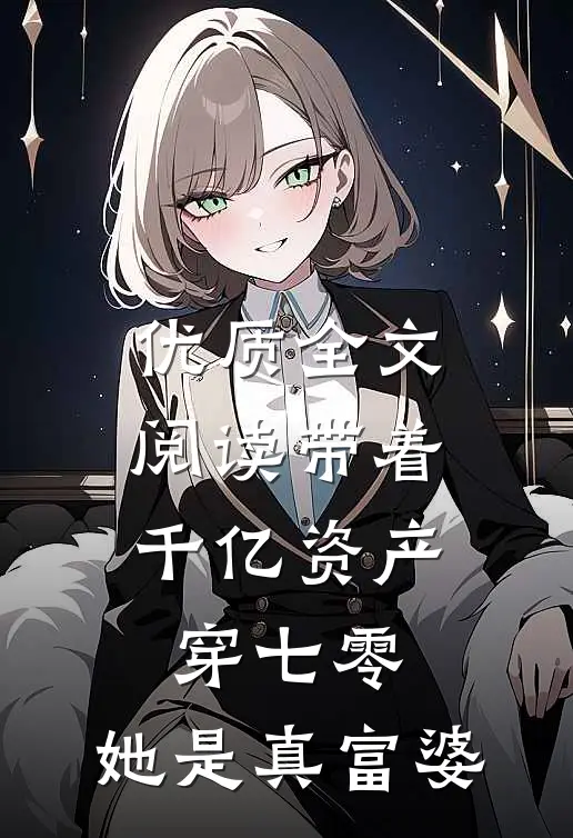 优质全文阅读带着千亿资产穿七零，她是真富婆
