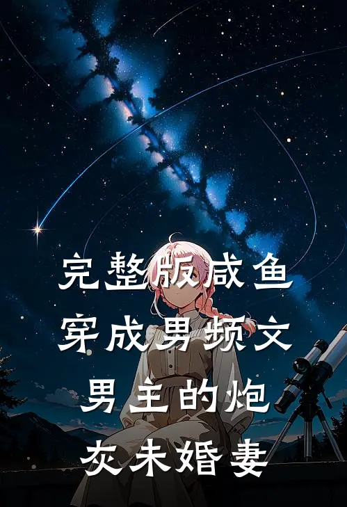 完整版咸鱼穿成男频文男主的炮灰未婚妻