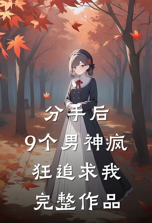 分手后，9个男神疯狂追求我完整作品