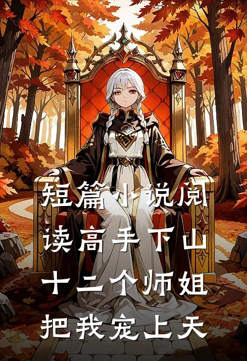 短篇小说阅读高手下山，十二个师姐把我宠上天