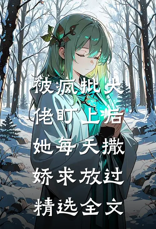 被疯批大佬盯上后，她每天撒娇求放过精选全文