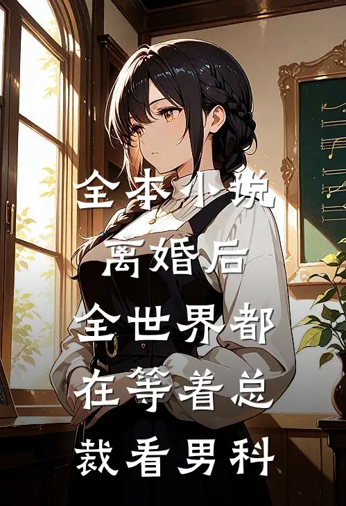 全本小说离婚后，全世界都在等着总裁看男科