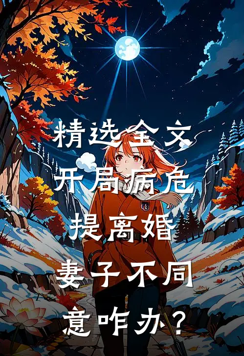 精选全文开局病危提离婚，妻子不同意咋办？