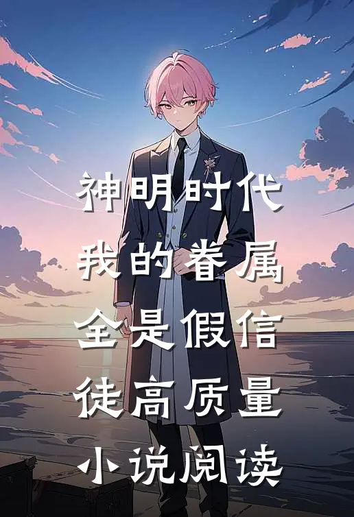 神明时代：我的眷属全是假信徒高质量小说阅读