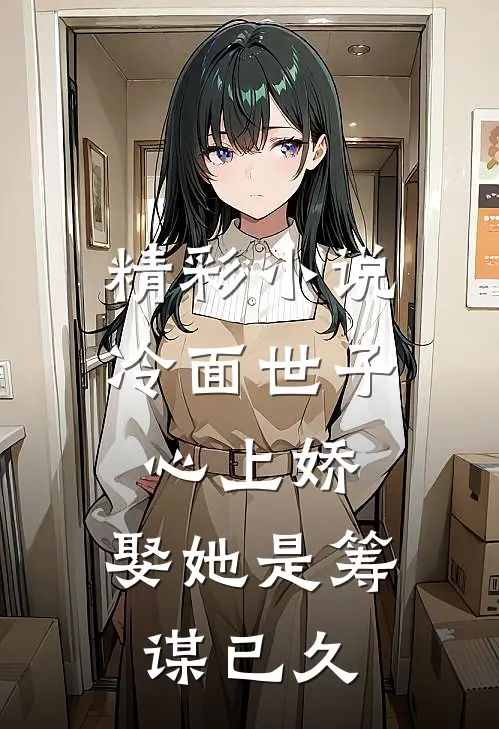 精彩小说冷面世子心上娇：娶她是筹谋已久