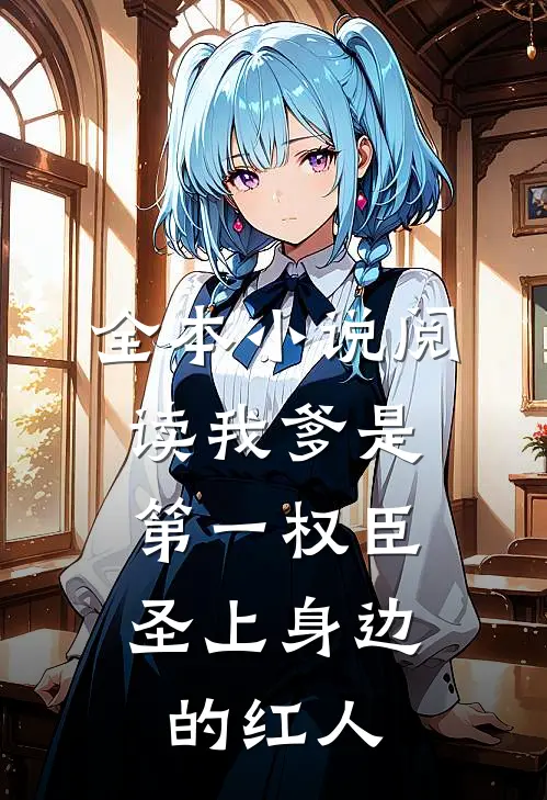 全本小说阅读我爹是第一权臣，圣上身边的红人