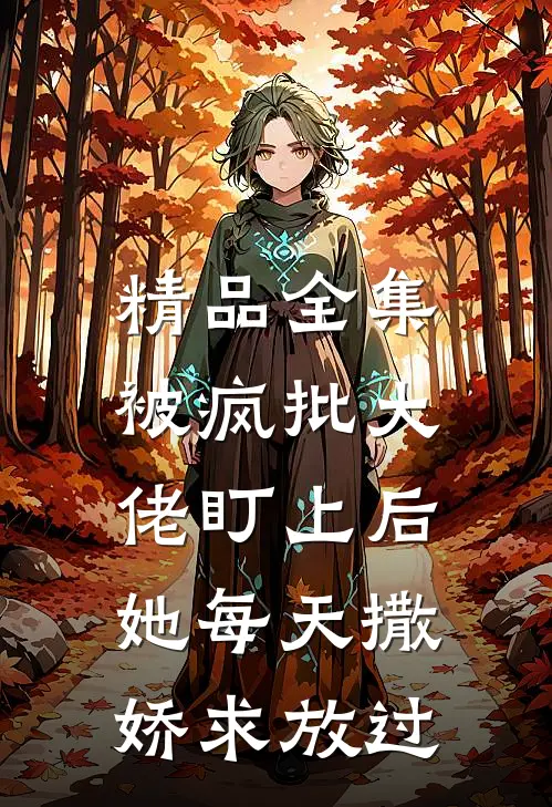 精品全集被疯批大佬盯上后，她每天撒娇求放过