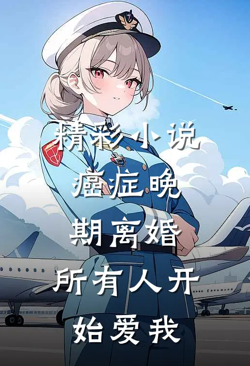 精彩小说癌症晚期离婚，所有人开始爱我