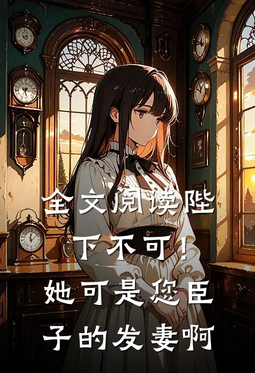 全文阅读陛下不可！她可是您臣子的发妻啊