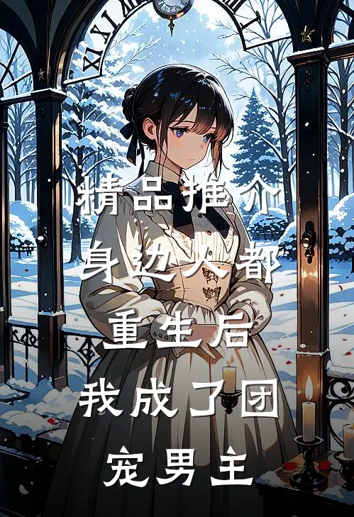 精品推介身边人都重生后，我成了团宠男主
