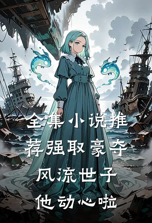 全集小说推荐强取豪夺：风流世子他动心啦