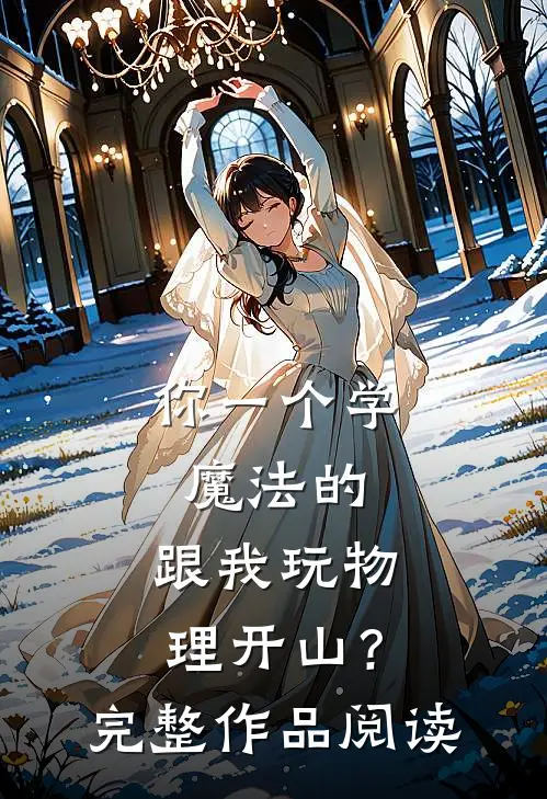 你一个学魔法的，跟我玩物理开山？完整作品阅读