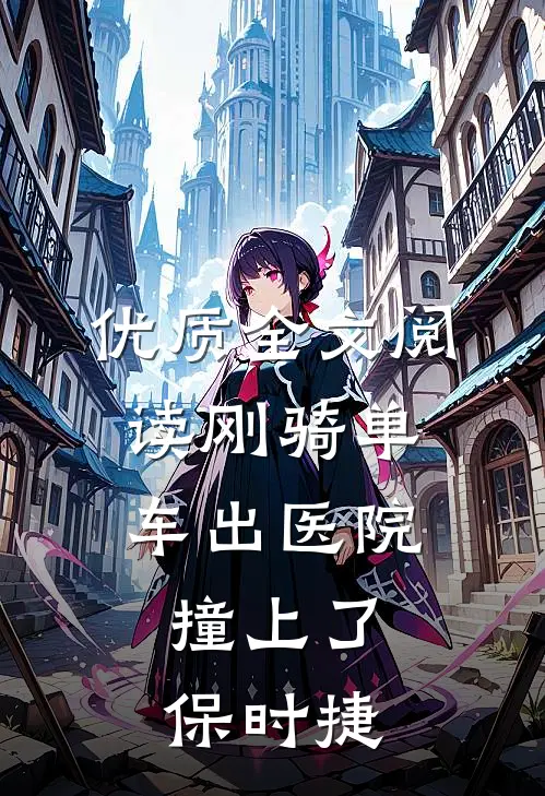 优质全文阅读刚骑单车出医院，撞上了保时捷