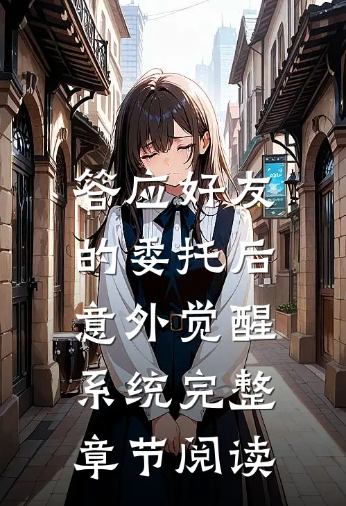 答应好友的委托后，意外觉醒系统完整章节阅读