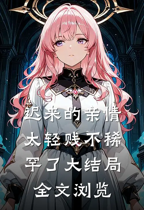 迟来的亲情太轻贱不稀罕了大结局全文浏览