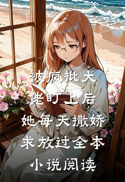 被疯批大佬盯上后，她每天撒娇求放过全本小说阅读