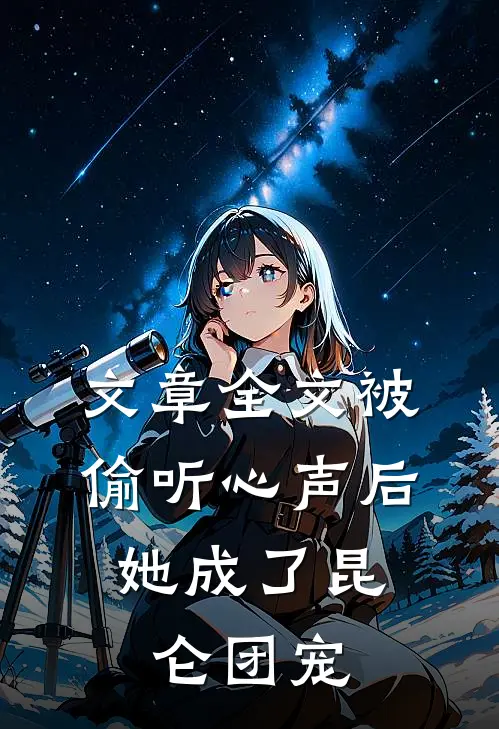 文章全文被偷听心声后，她成了昆仑团宠