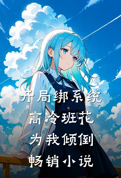 开局绑系统，高冷班花为我倾倒畅销小说