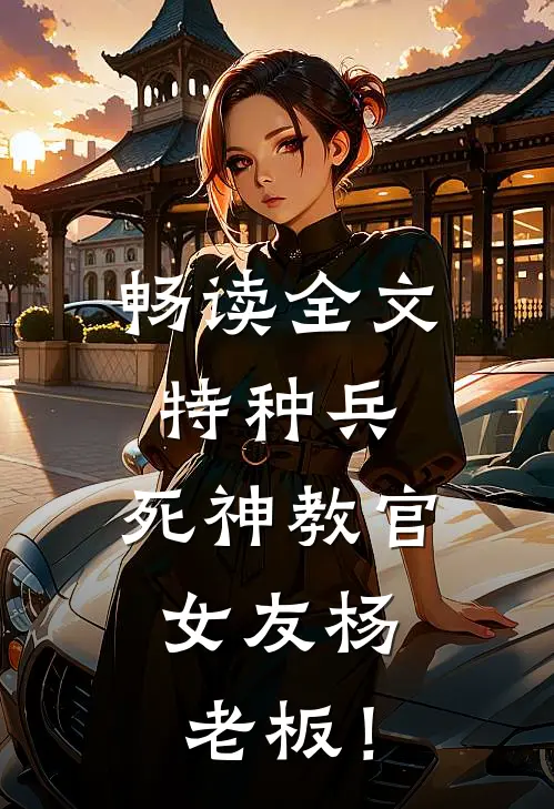 畅读全文特种兵：死神教官，女友杨老板！