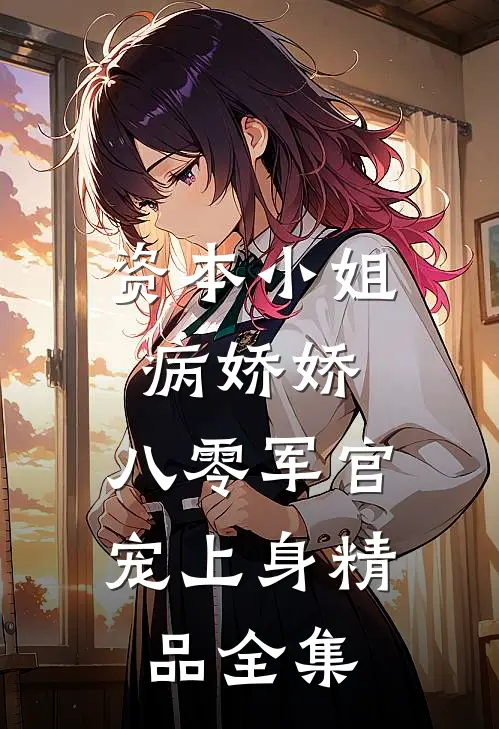 资本小姐病娇娇，八零军官宠上身精品全集